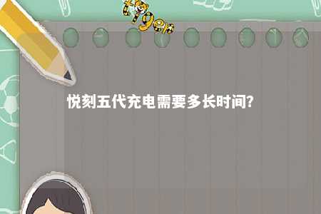 悦刻五代充电需要多长时间？ 
